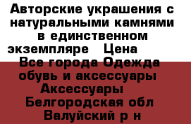 Авторские украшения с натуральными камнями в единственном экземпляре › Цена ­ 700 - Все города Одежда, обувь и аксессуары » Аксессуары   . Белгородская обл.,Валуйский р-н